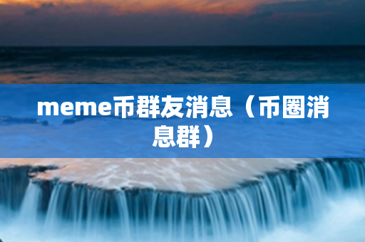 meme币群友消息（币圈消息群）