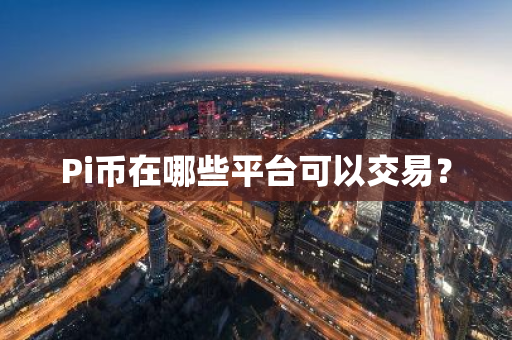 Pi币在哪些平台可以交易？