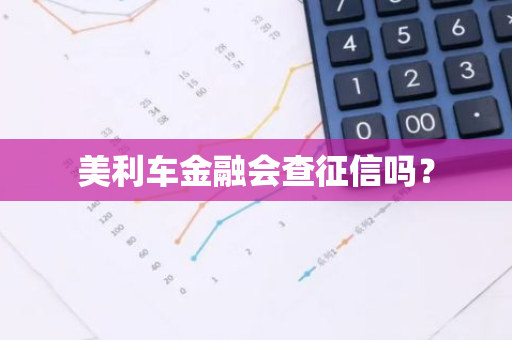 美利车金融会查征信吗？