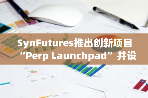 SynFutures推出创新项目“Perp Launchpad”并设立100万美元资助计划，助力行业发展