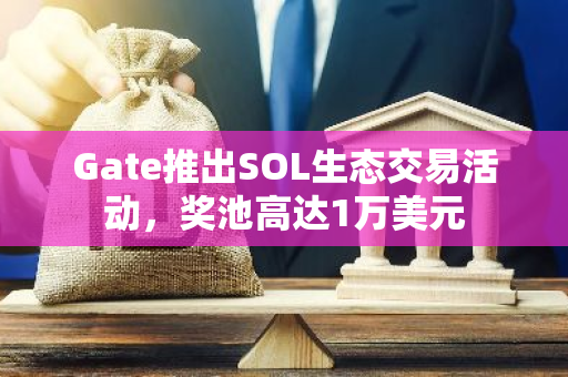 Gate推出SOL生态交易活动，奖池高达1万美元