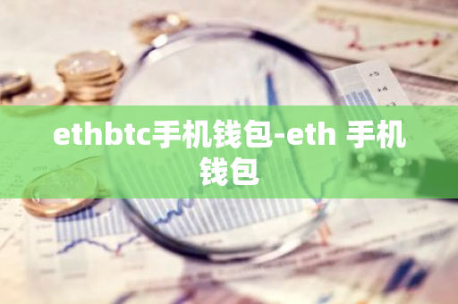 ethbtc手机钱包-eth 手机钱包