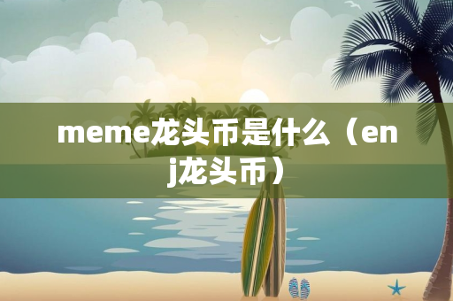 meme龙头币是什么（enj龙头币）