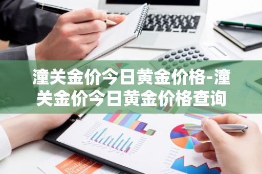 潼关金价今日黄金价格-潼关金价今日黄金价格查询