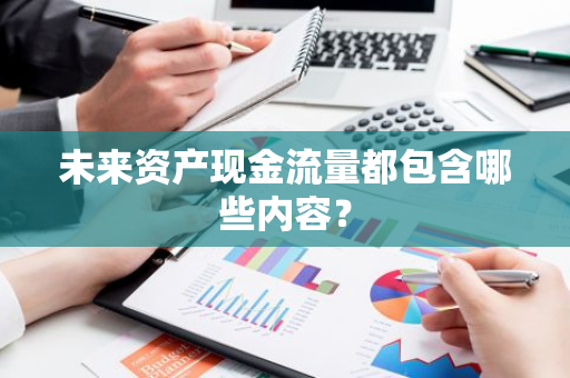 未来资产现金流量都包含哪些内容？