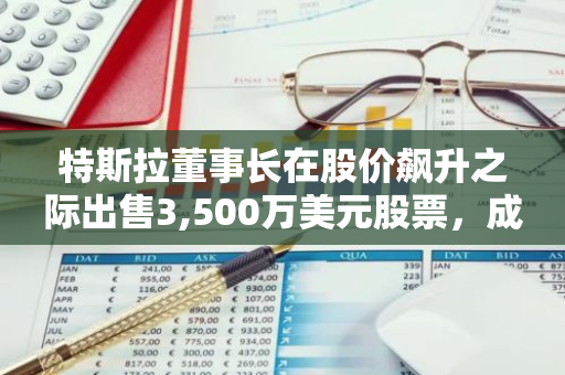 特斯拉董事长在股价飙升之际出售3,500万美元股票，成功套现