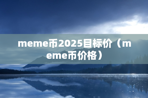 meme币2025目标价（meme币价格）