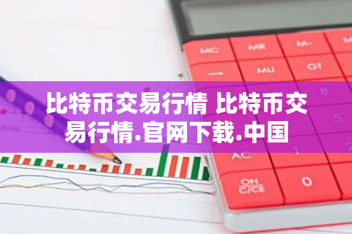 比特币交易行情 比特币交易行情.官网下载.中国