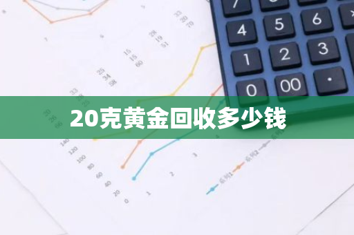 20克黄金回收多少钱