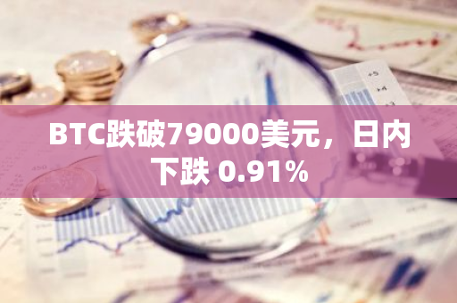 BTC跌破79000美元，日内下跌 0.91%