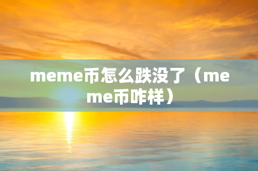 meme币怎么跌没了（meme币咋样）