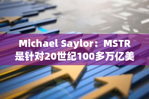 Michael Saylor：MSTR是针对20世纪100多万亿美元资产的信用违约掉期