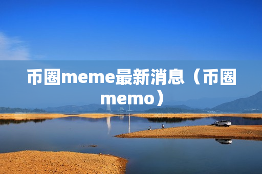 币圈meme最新消息（币圈memo）