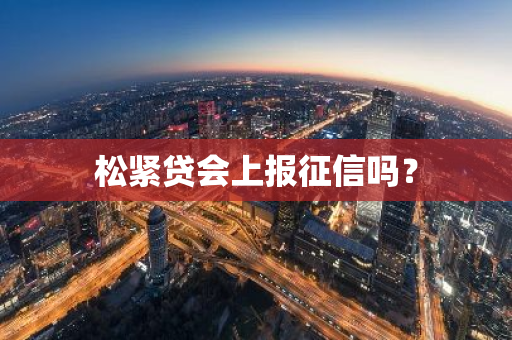 松紧贷会上报征信吗？