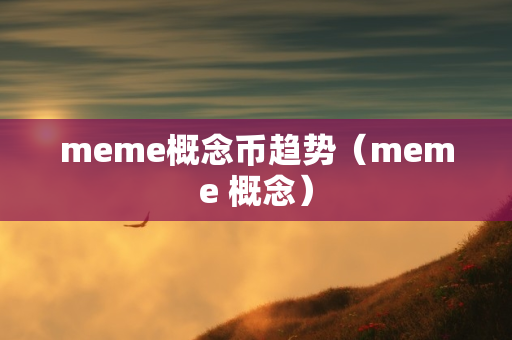 meme概念币趋势（meme 概念）