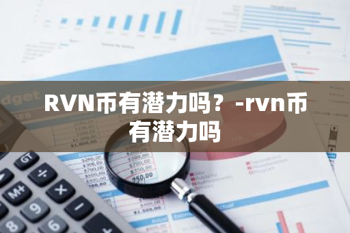 RVN币有潜力吗？-rvn币有潜力吗