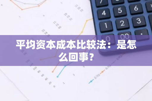 平均资本成本比较法：是怎么回事？