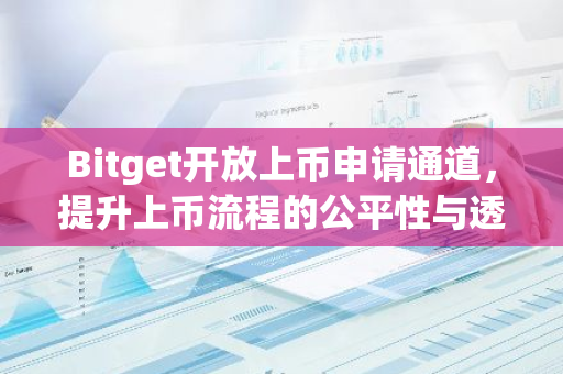 Bitget开放上币申请通道，提升上币流程的公平性与透明度