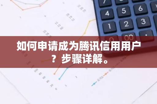 如何申请成为腾讯信用用户？步骤详解。