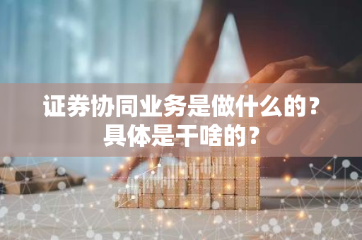 证券协同业务是做什么的？具体是干啥的？