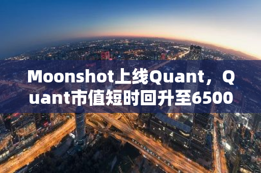 Moonshot上线Quant，Quant市值短时回升至6500万美元上方