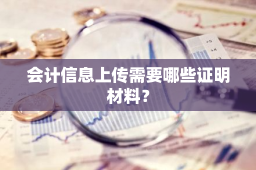 会计信息上传需要哪些证明材料？