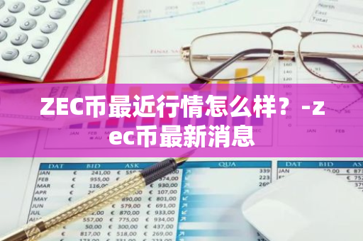 ZEC币最近行情怎么样？-zec币最新消息