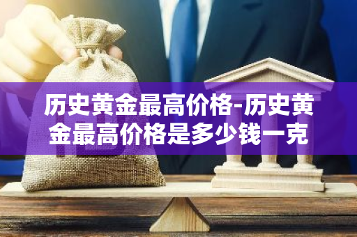 历史黄金最高价格-历史黄金最高价格是多少钱一克