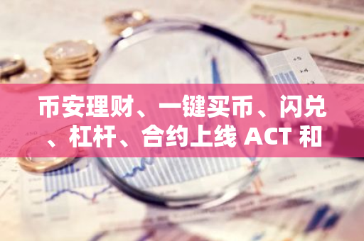 币安理财、一键买币、闪兑、杠杆、合约上线 ACT 和 PNUT