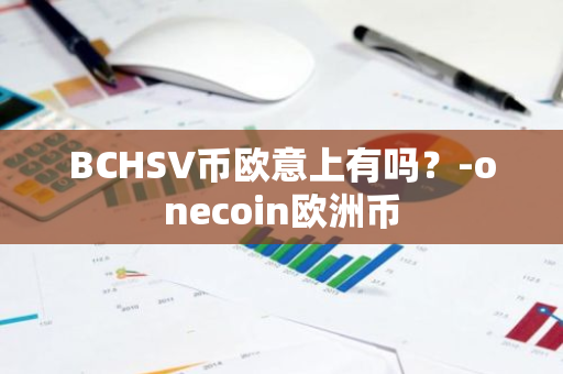 BCHSV币欧意上有吗？-onecoin欧洲币