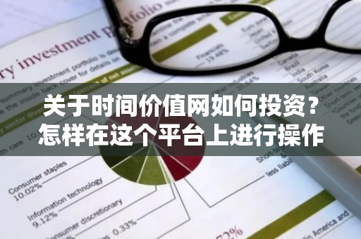 关于时间价值网如何投资？怎样在这个平台上进行操作？