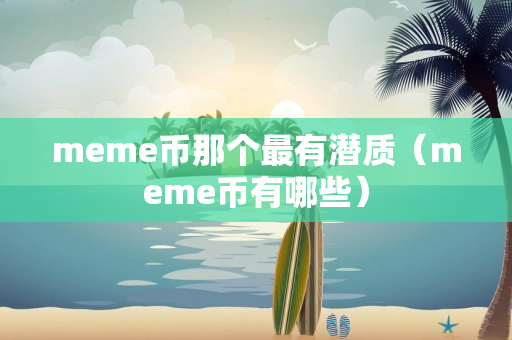 meme币那个最有潜质（meme币有哪些）