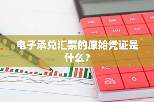 电子承兑汇票的原始凭证是什么？