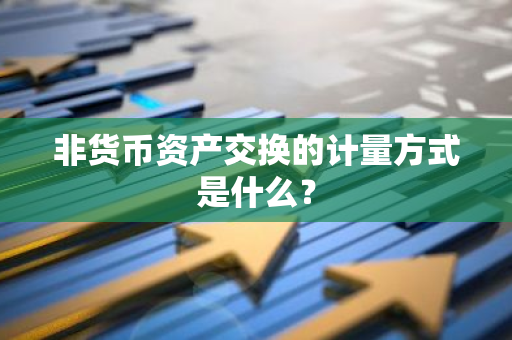 非货币资产交换的计量方式是什么？