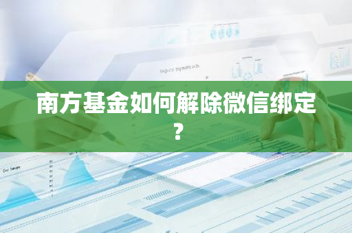 南方基金如何解除微信绑定？