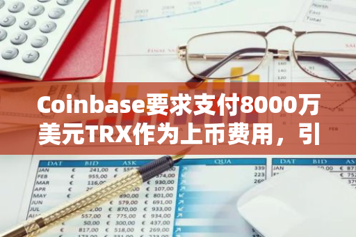 Coinbase要求支付8000万美元TRX作为上币费用，引发行业关注