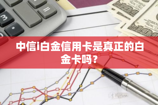 中信i白金信用卡是真正的白金卡吗？