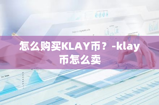 怎么购买KLAY币？-klay币怎么卖