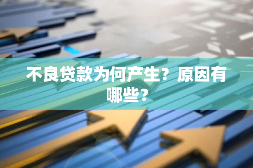 不良贷款为何产生？原因有哪些？