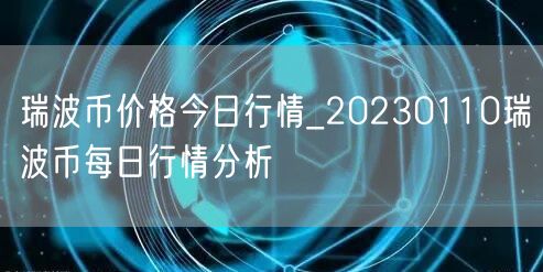 瑞波币价格今日行情_20230110瑞波币每日行情分析