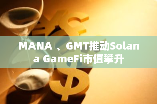 MANA 、GMT推动Solana GameFi市值攀升