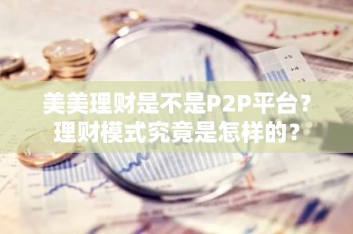 美美理财是不是P2P平台？理财模式究竟是怎样的？