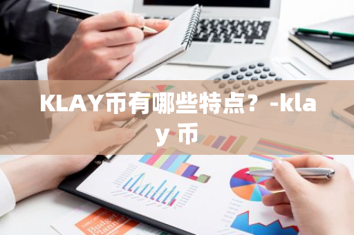 KLAY币有哪些特点？-klay 币