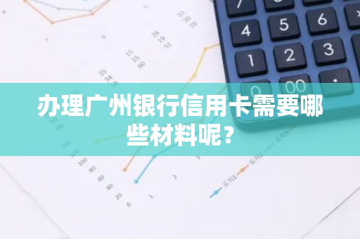 办理广州银行信用卡需要哪些材料呢？