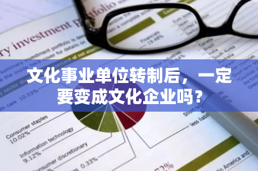 文化事业单位转制后，一定要变成文化企业吗？