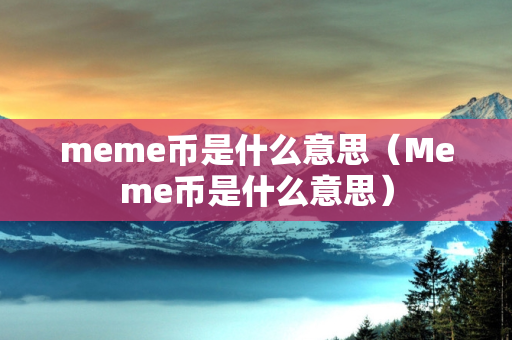 meme币是什么意思（Meme币是什么意思）