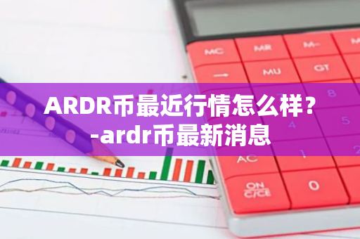 ARDR币最近行情怎么样？-ardr币最新消息