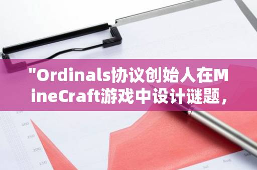 "Ordinals协议创始人在MineCraft游戏中设计谜题，赢家将获得价值10枚BTC的铭文奖品"