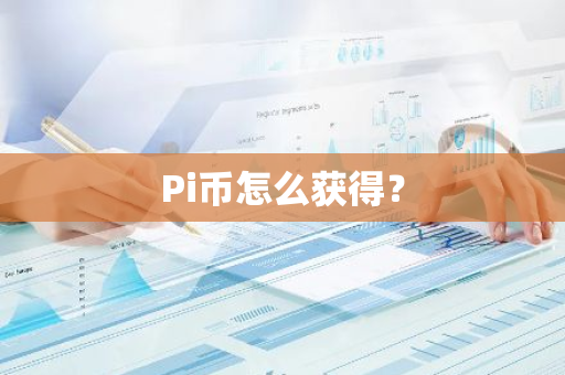 Pi币怎么获得？