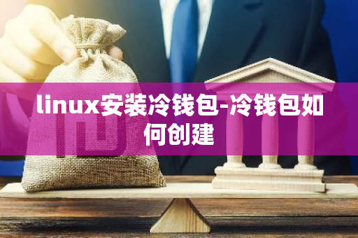 linux安装冷钱包-冷钱包如何创建